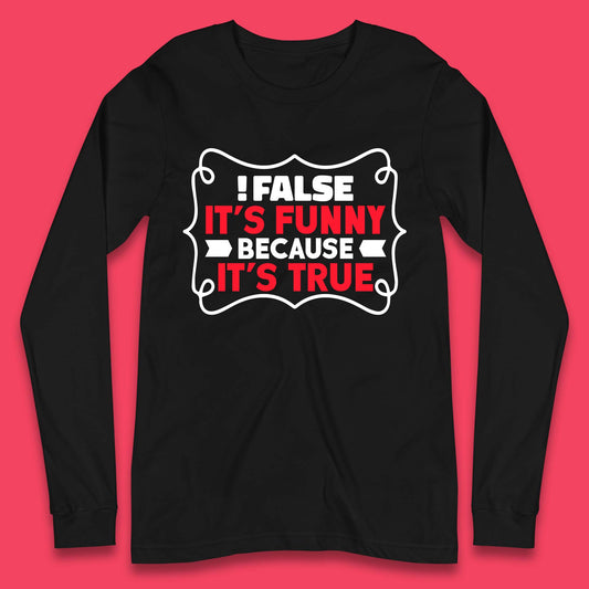 False it's Funny Because It's True Long Sleeve T-Shirt