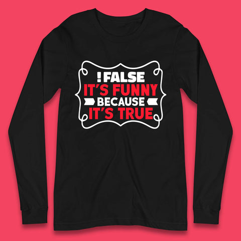 False it's Funny Because It's True Long Sleeve T-Shirt