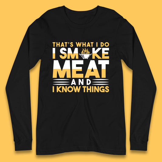 That's What I Do I Smoke Meat And I Know Things Funny BBQ Chef Grill Master Long Sleeve T Shirt