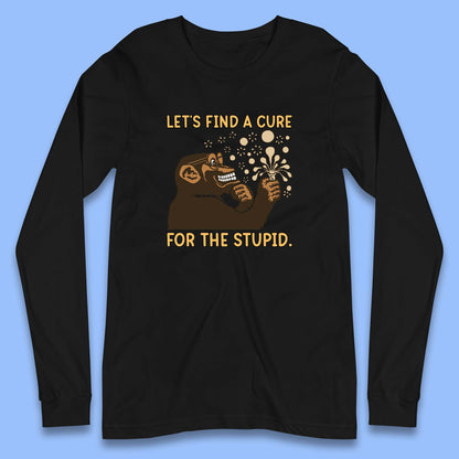 Let's Find A Cure For The Stupid Monkey Discovered Stupid People Funny Sarcastic Science Long Sleeve T Shirt