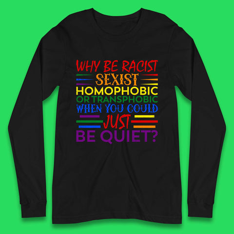 Why Be Racist Sexist Homophobic Long Sleeve T-Shirt
