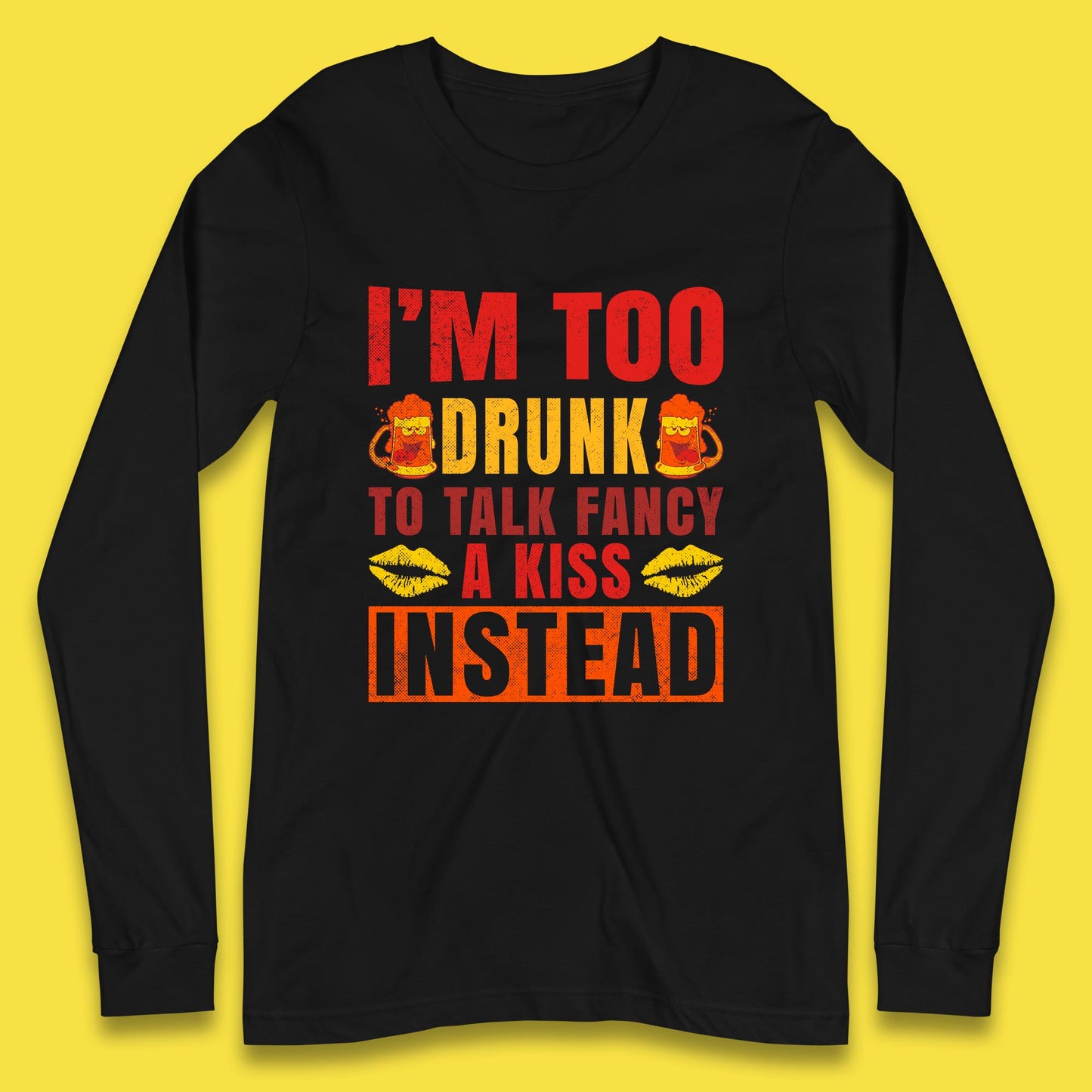 I'm Too Drunk To Talk Fancy A Kiss Instead Funny Drinking Sarcastic Humours Long Sleeve T Shirt