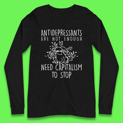 Antidepressants Are Not Enough Need Capitalism To Stop Funny Mental Health Long Sleeve T Shirt