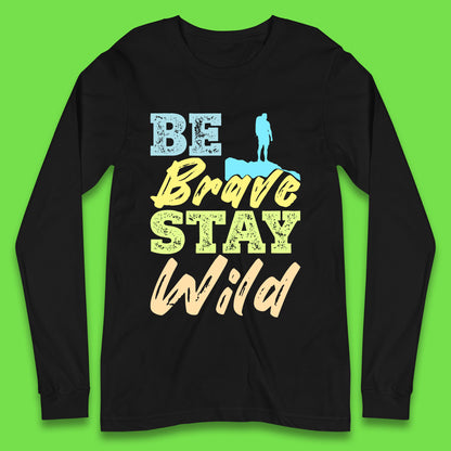 Be Brave Stay Wild Camping Adventure Outdoor Hiking Wilderness Wild Life Long Sleeve T Shirt