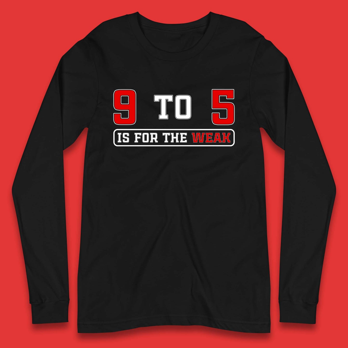 9 To 5 Is For The Weak Long Sleeve T-Shirt