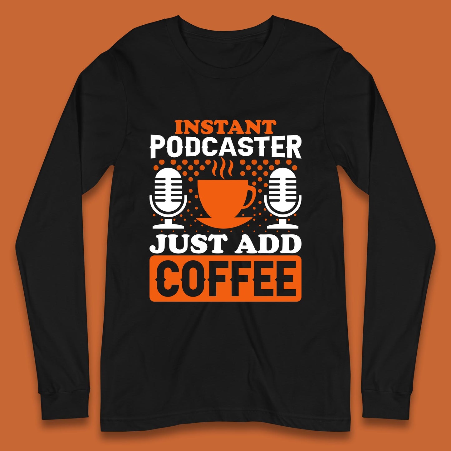 Instant Podcaster Just Add Coffee Podcast Coffee Lover Podcasting Caffeine Microphone Long Sleeve T Shirt