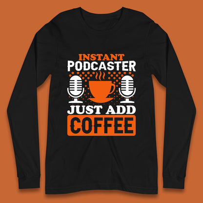 Instant Podcaster Just Add Coffee Podcast Coffee Lover Podcasting Caffeine Microphone Long Sleeve T Shirt