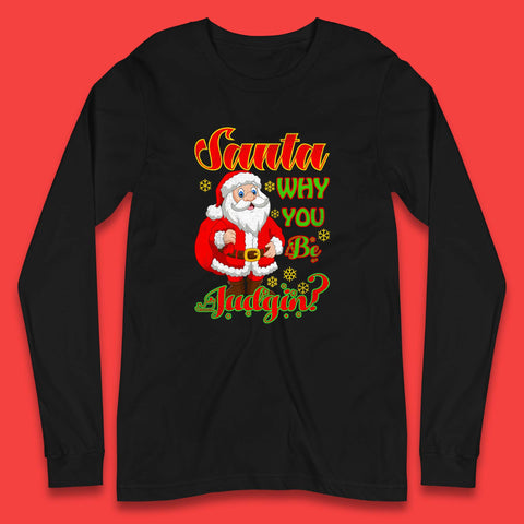 Santa Why You Be Judgin? Christmas Judging Funny Holiday Season Xmas Long Sleeve T Shirt