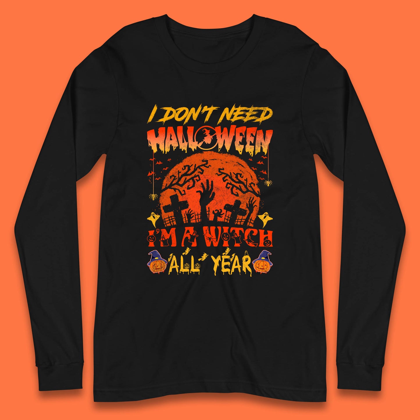 I Don't Need Halloween I'm A Witch All Year Halloween Season Long Sleeve T Shirt