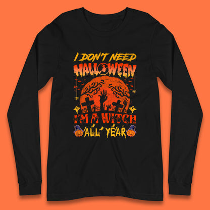 I Don't Need Halloween I'm A Witch All Year Halloween Season Long Sleeve T Shirt