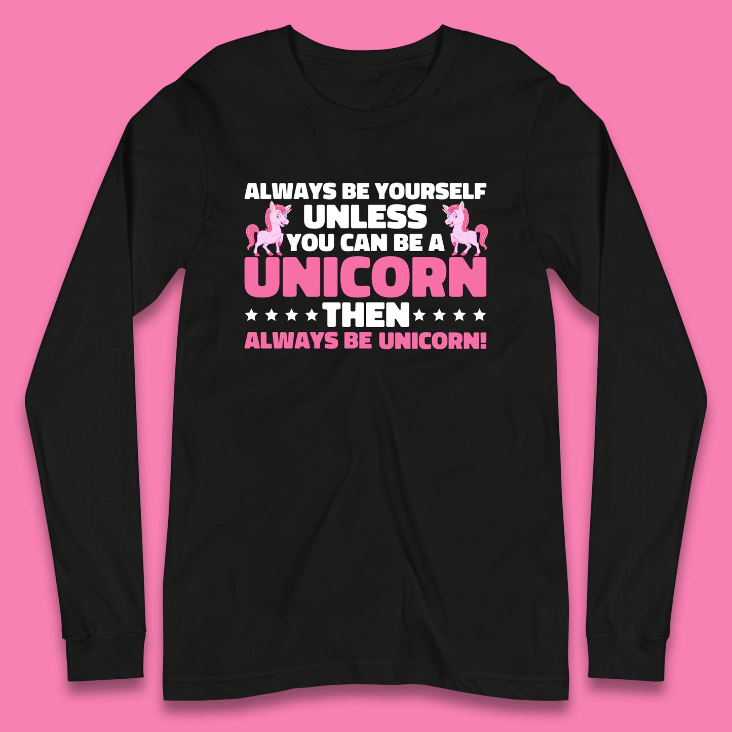 Always Be Yourself Unless You Can Ba A Unicorn Then Always Be Unicorn Long Sleeve T Shirt