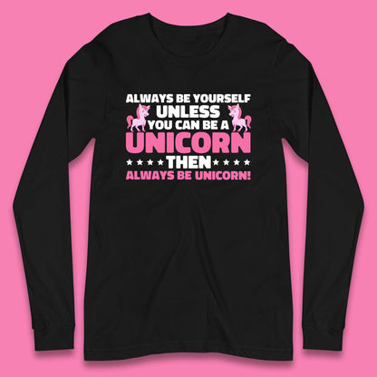 Always Be Yourself Unless You Can Ba A Unicorn Then Always Be Unicorn Long Sleeve T Shirt