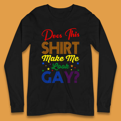 Does This Shirt Make Me Look Gay? Long Sleeve T-Shirt