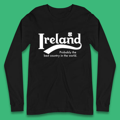 Ireland Probably The Best Country In The World Republic Of Ireland Country In North-Western Europe Long Sleeve T Shirt