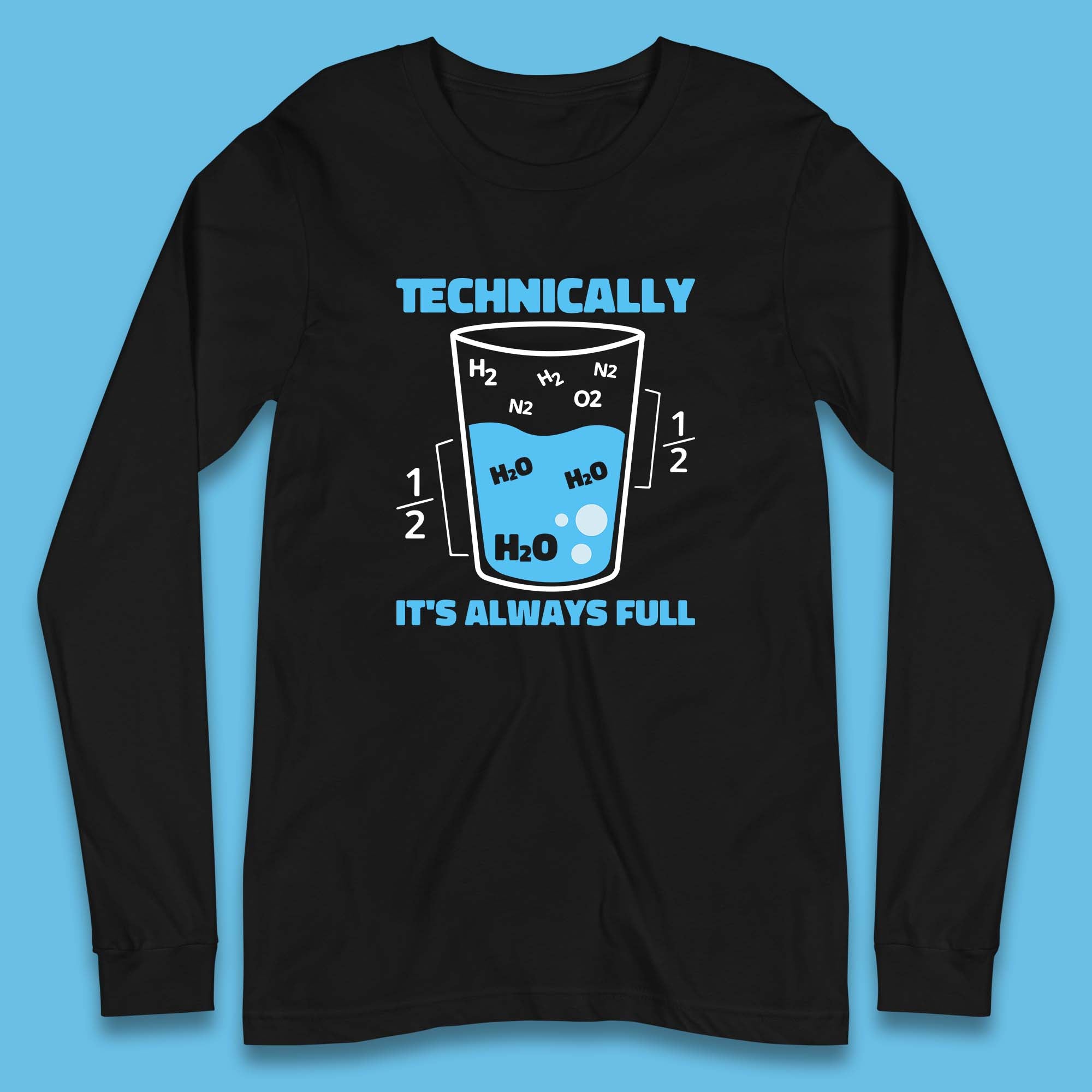 Technically It's Always Full Science Humor Scientist Technically Chemistry Science Quotes Long Sleeve T Shirt