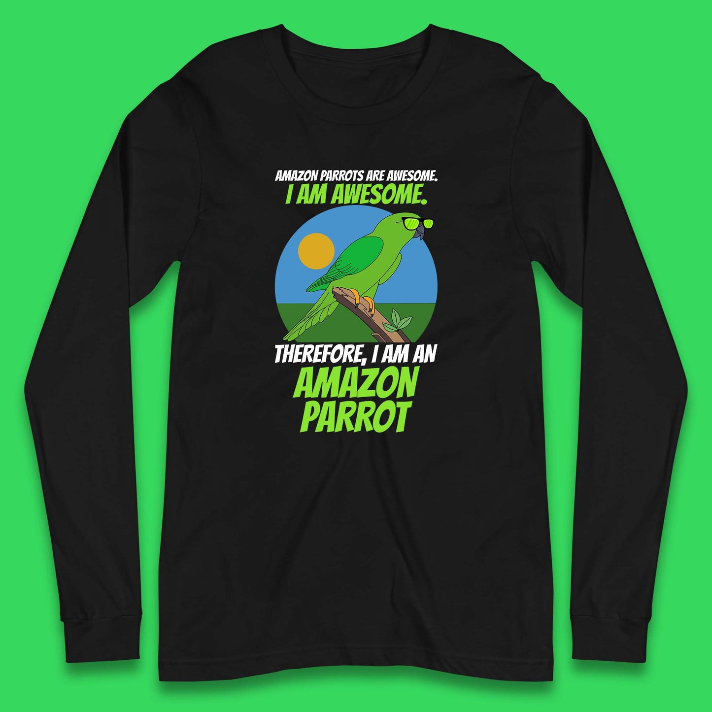 Amazon Parrots Are Awesome I Am Awesome Therefor I Am An Amazon Parrot Funny Cute Parrot Lover Long Sleeve T Shirt