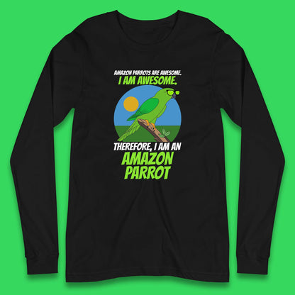 Amazon Parrots Are Awesome I Am Awesome Therefor I Am An Amazon Parrot Funny Cute Parrot Lover Long Sleeve T Shirt