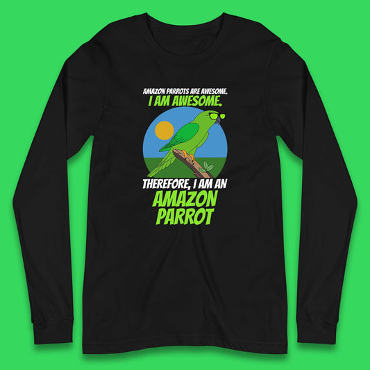 Amazon Parrots Are Awesome I Am Awesome Therefor I Am An Amazon Parrot Funny Cute Parrot Lover Long Sleeve T Shirt