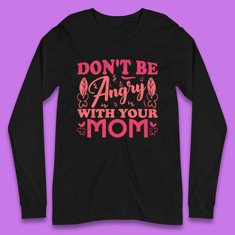 Don't Be Angry With Your Mom Long Sleeve T-Shirt