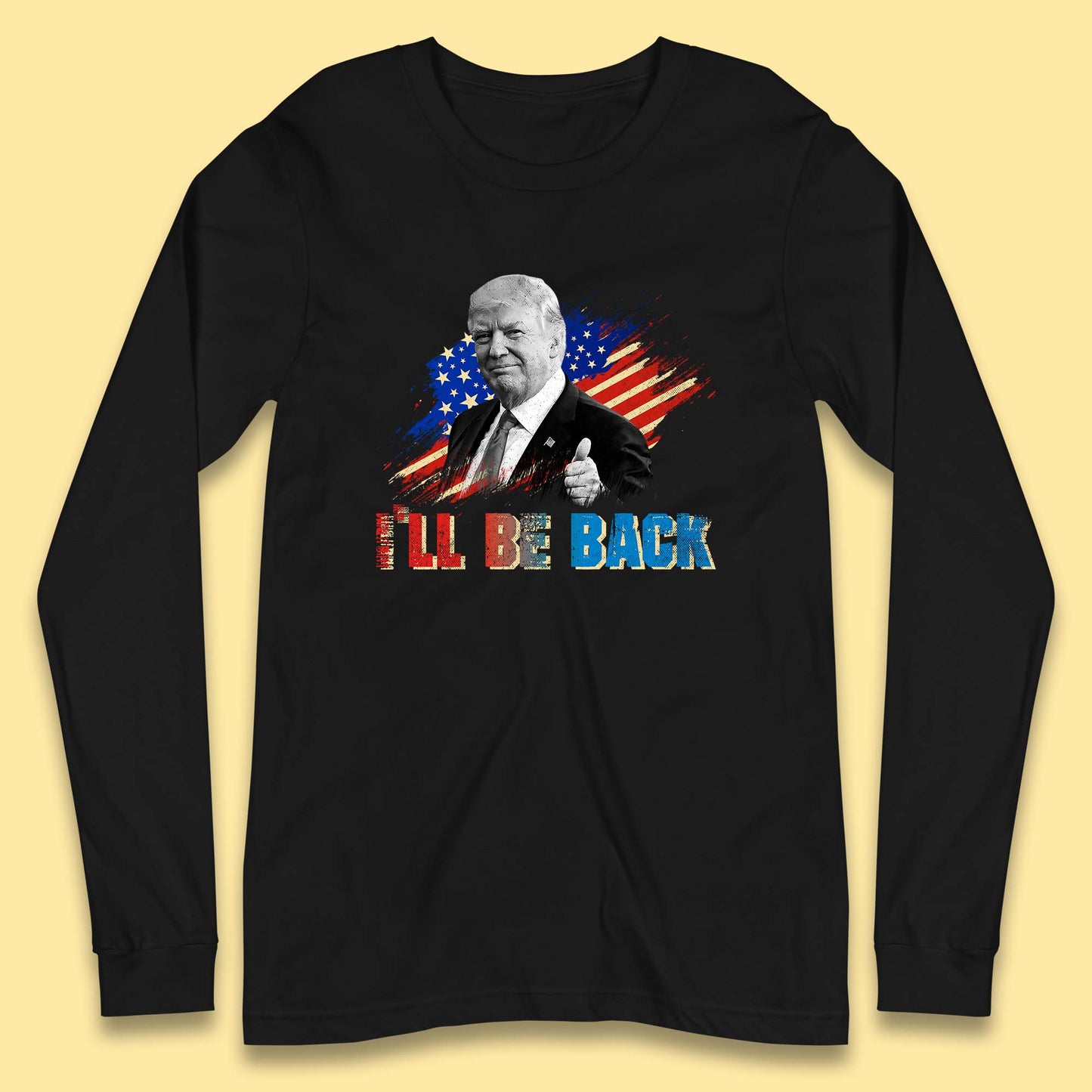 I'll Be Back Donald Trump Take America Back Trump 2024 Long Sleeve T Shirt