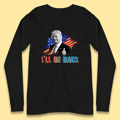I'll Be Back Donald Trump Take America Back Trump 2024 Long Sleeve T Shirt