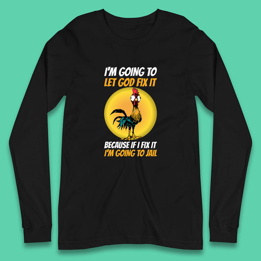 Rooster I'm Going To Let God Fix It Because If I Fix It I'm Going To Jail Funny Rooster Lovers Long Sleeve T Shirt