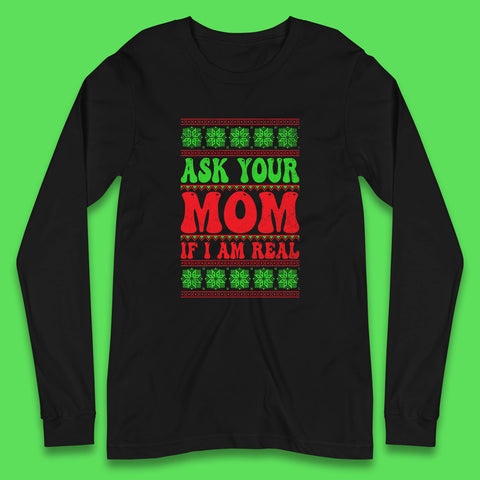Ask Your Mom If I Am Real Christmas Funny Rude Santa Sarcastic Xmas Long Sleeve T Shirt