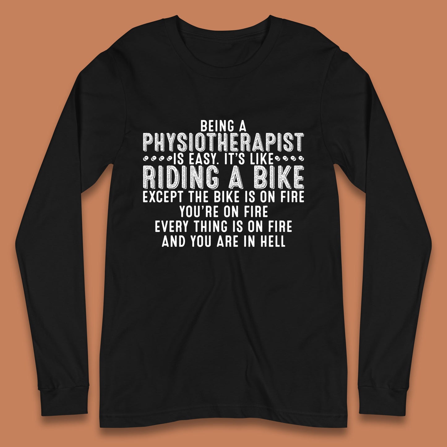 Being A Physiotherapist Is Easy It's Like Riding A Bike Except The Bike Is On Fire Long Sleeve T Shirt