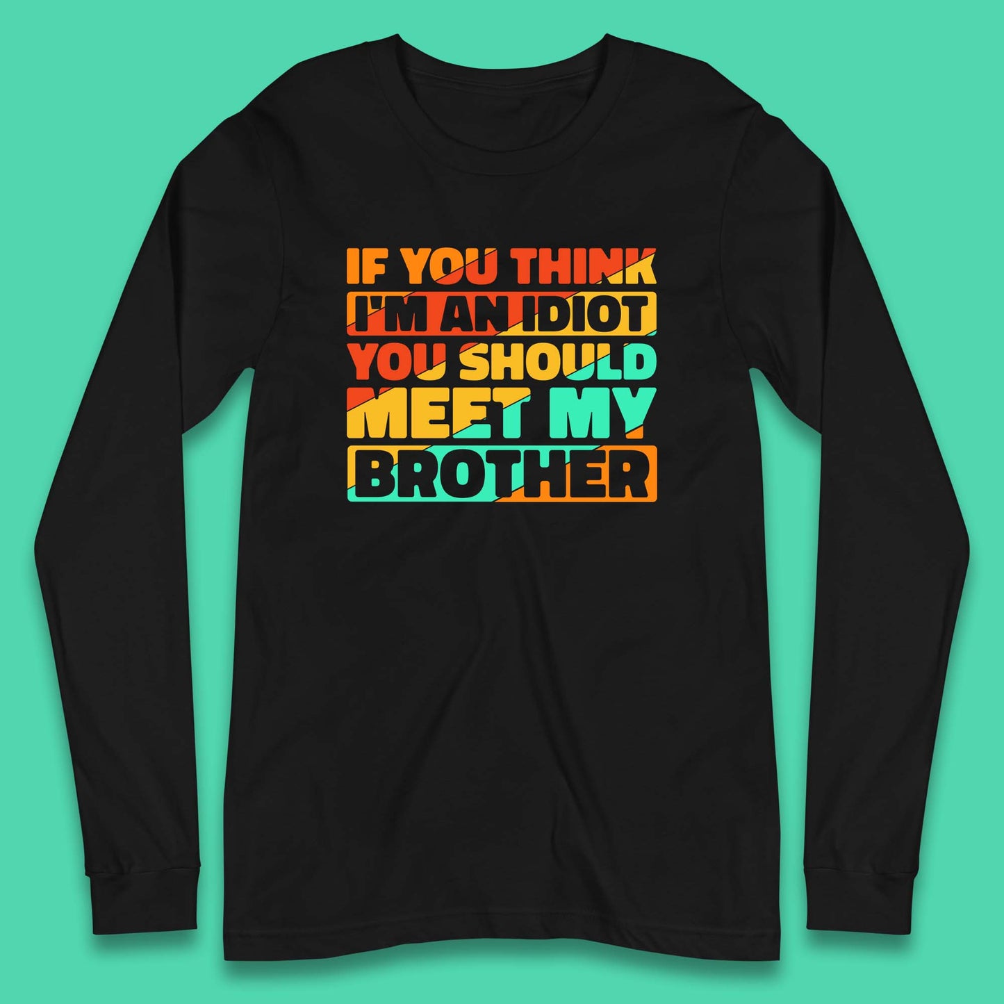 If You Think I'm An Idiot  You Should Meet My Brother Funny Sarcastic Sibling Long Sleeve T Shirt
