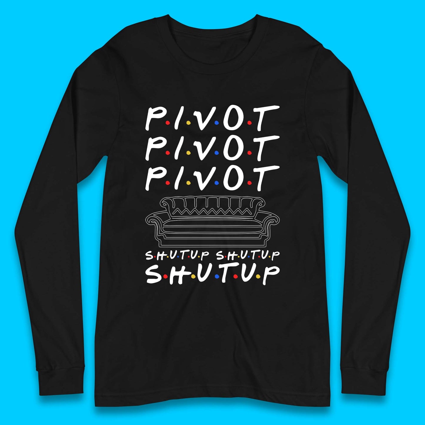 Friends Pivot Shut Up Shut Up Long Sleeve T-Shirt