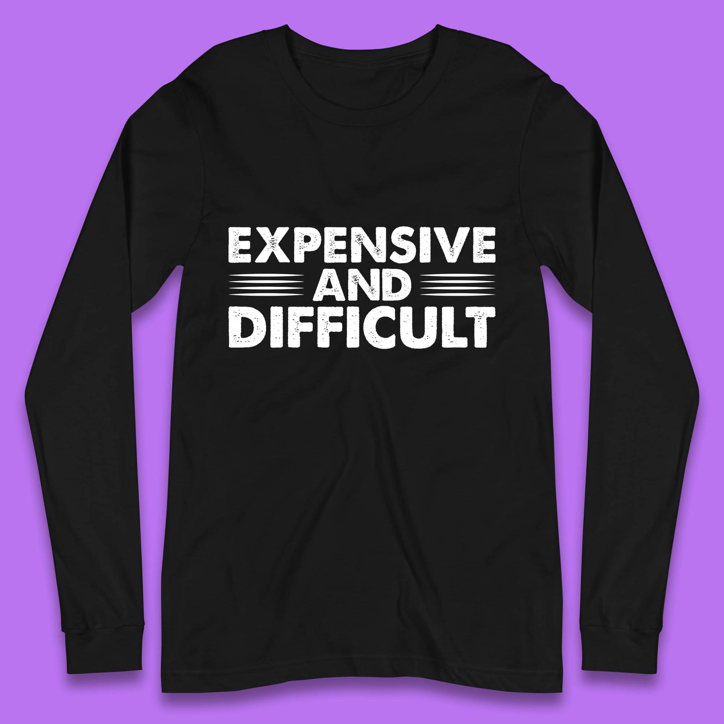 Expensive And Difficult Funny High Maintenance Sarcastic Statement Saying Long Sleeve T Shirt