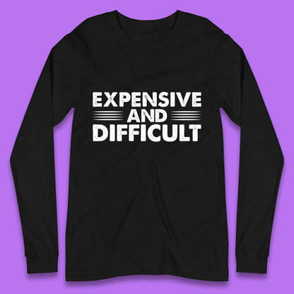 Expensive And Difficult Funny High Maintenance Sarcastic Statement Saying Long Sleeve T Shirt