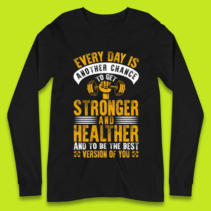 Every Day Is Another Chance To Get Stronger And Healther And To Be The Best Version Of You Gym Quote Long Sleeve T Shirt