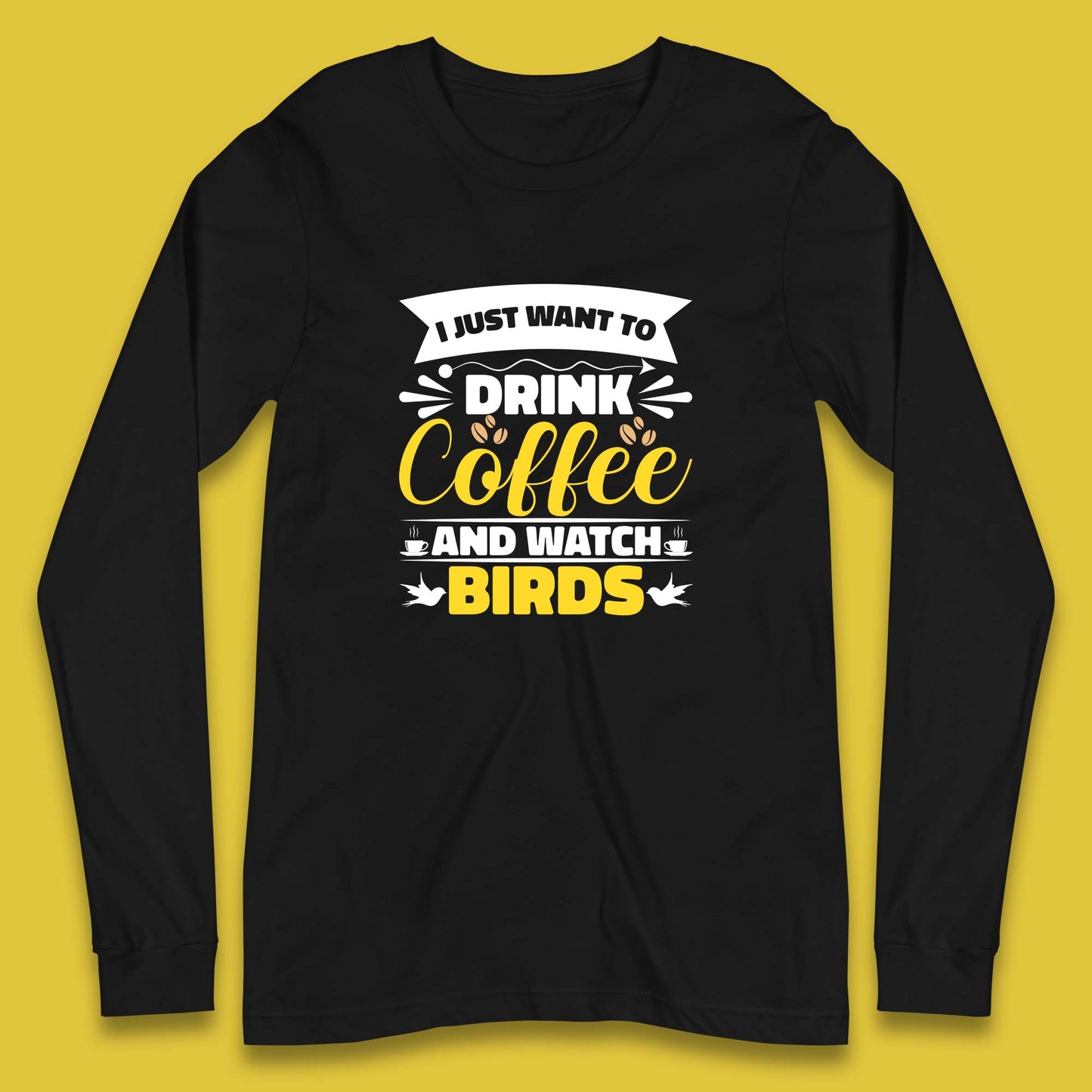 I Just Want To Drink Coffee And Watch Birds Ornithologist Bird Lover Coffee Lover Long Sleeve T Shirt