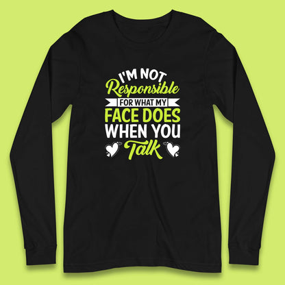 I'm Not Responsible For What My Face Does When You Talk Funny Saying Long Sleeve T Shirt