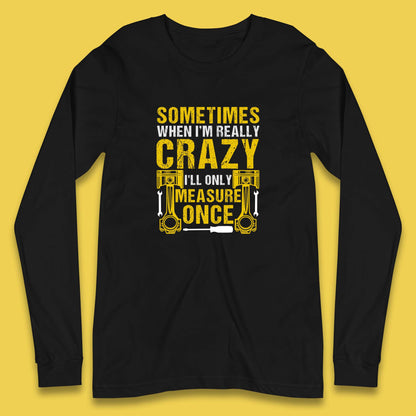 Sometimes When I'm Really Crazy I'll Only Measure Once Funny Handyman Gift Long Sleeve T Shirt