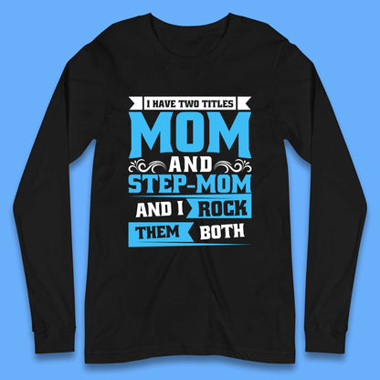 I Have Two Titles Mom And Step-Mom Long Sleeve T-Shirt