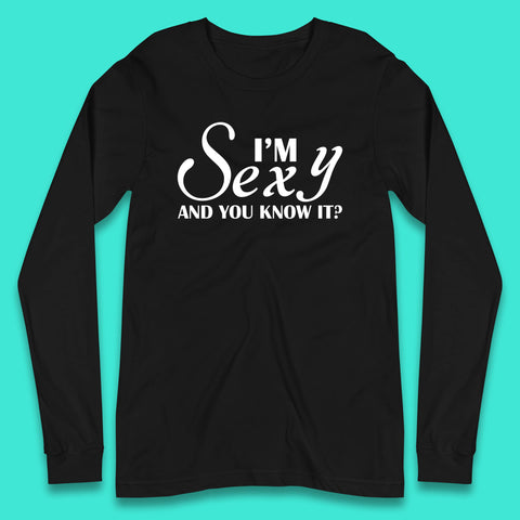I'm Sexy And You Know It? Funny Sarcastic Humor Quote Long Sleeve T Shirt