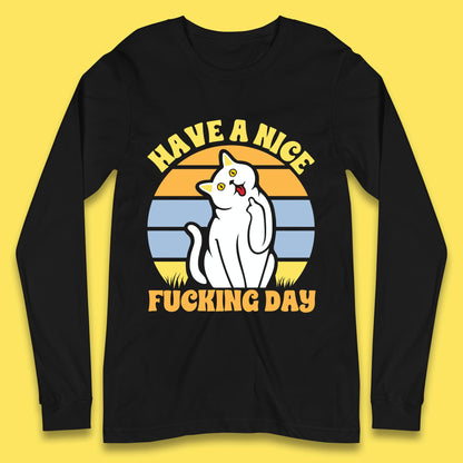 Have A Nice Fucking Day Cat Kitten Middle Finger Sarcastic Raunchy Humor Long Sleeve T Shirt