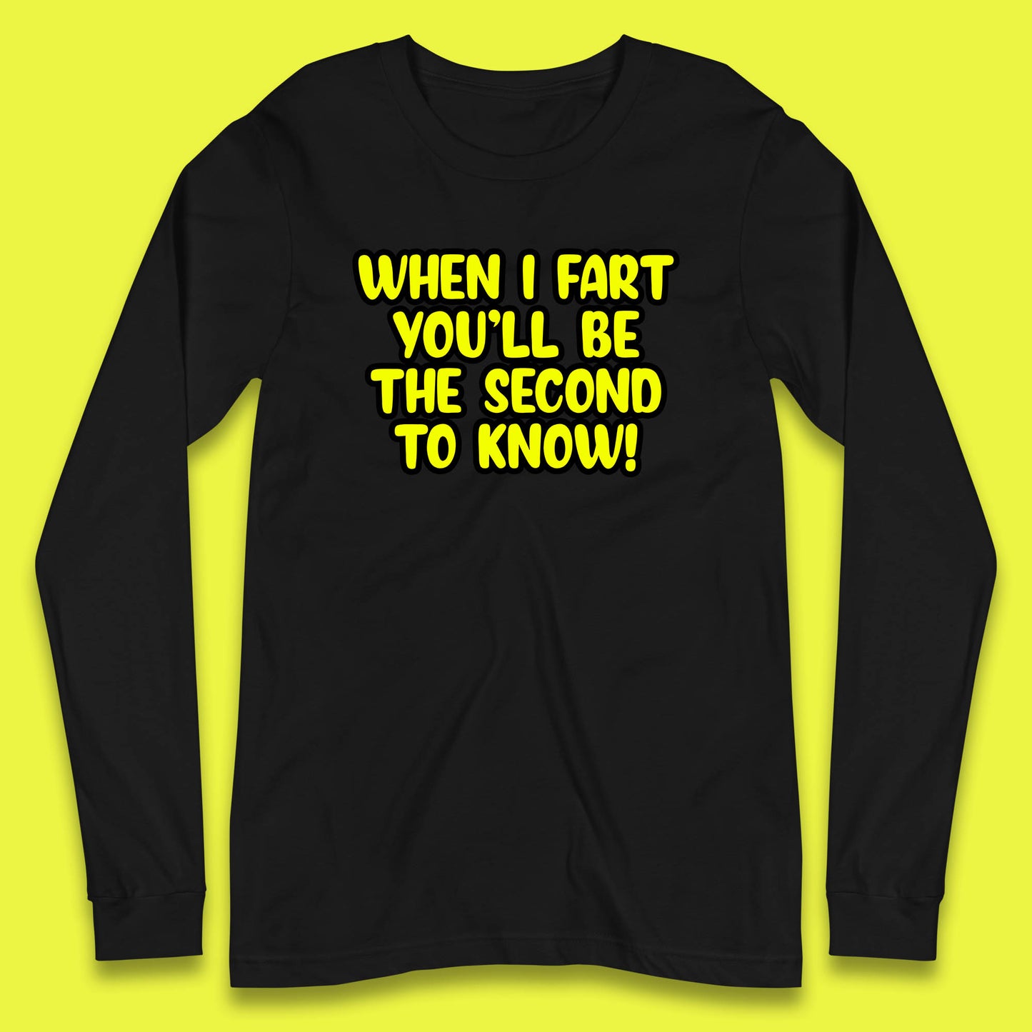 When I Fart You'll Be The Second To Know Funny Sarcastic Fart Humor Rude Offensive Joke Long Sleeve T Shirt