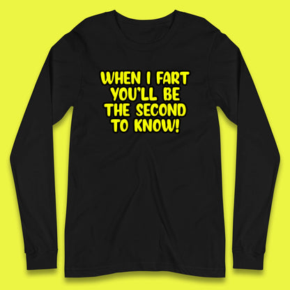 When I Fart You'll Be The Second To Know Funny Sarcastic Fart Humor Rude Offensive Joke Long Sleeve T Shirt