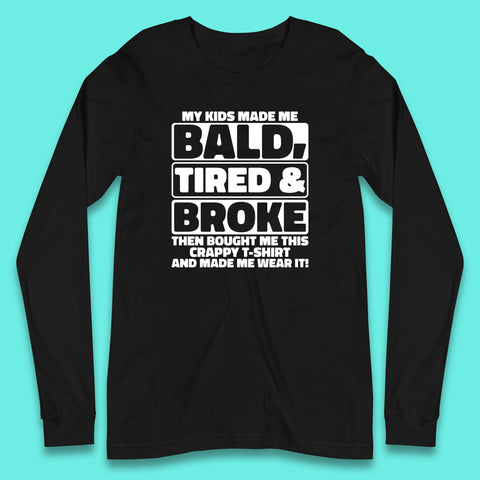My Kids Made Me Bald Tired & Broke Funny Slogan Funny Dad Joke Spoof Long Sleeve T Shirt