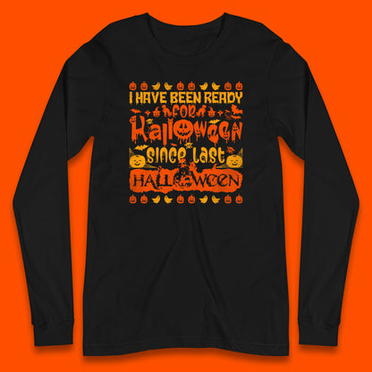I Have Been Ready For Halloween Since Last Halloween Scary Spooky Pumpkin Long Sleeve T Shirt