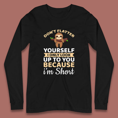 Don't Flatter Yourself I Only Look Up To You Because I'm Short Happy Sloths Funny Sarcastic Long Sleeve T Shirt