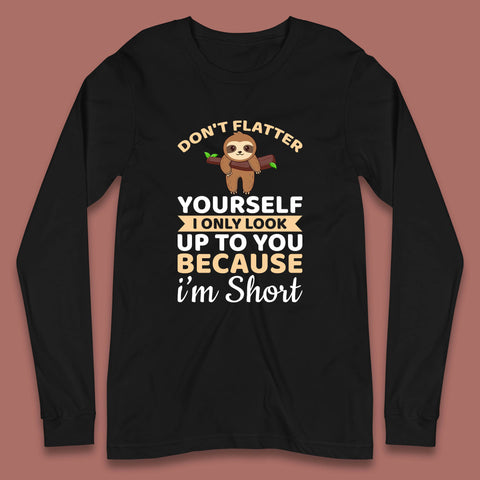Don't Flatter Yourself I Only Look Up To You Because I'm Short Happy Sloths Funny Sarcastic Long Sleeve T Shirt