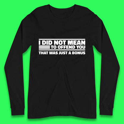 I Did Not Mean To Offend You That Was Just A Bonus Funny Sarcastic Humor Novelty Long Sleeve T Shirt