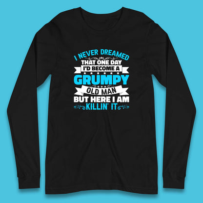I Never Dreamed That One Day I'd Become A Grumpy Old Man But Here I Am Killin It Sarcastic Humor Long Sleeve T Shirt