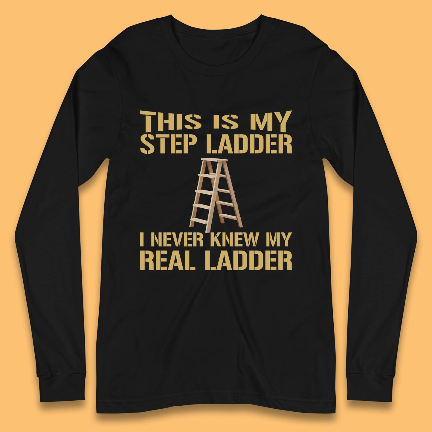 This Is My Step Ladder I Never Knew My Real Ladder Funny Joke Humour Long Sleeve T Shirt