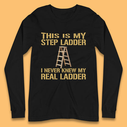 This Is My Step Ladder I Never Knew My Real Ladder Funny Joke Humour Long Sleeve T Shirt