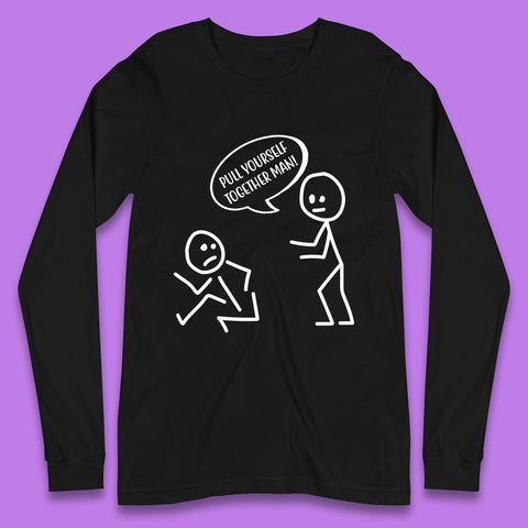 Pull Yourself Together Man! Novelty Sarcastic Funny Stick Figure Long Sleeve T Shirt